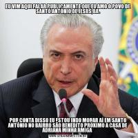 EU VIM AQUI FALAR PUBLICAMENTE QUE EU AMO O POVO DE SANTO ANTÔNIO DE JESUS,BA.POR CONTA DISSO EU ESTOU INDO MORAR AÍ EM SANTO ANTÔNIO NO BAIRRO SÃO BENEDITO PRÓXIMO A CASA DE ADRIANA MINHA AMIGA 