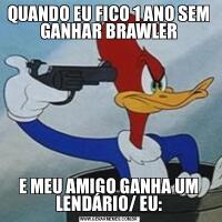 QUANDO EU FICO 1 ANO SEM GANHAR BRAWLERE MEU AMIGO GANHA UM LENDÁRIO/ EU: