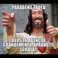 PARABÉNS TADEUDEUS TE ABENÇOE GRANDEMENTE, APROVEITE SEU DIA!!