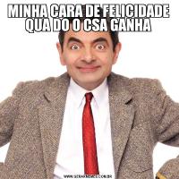 MINHA CARA DE FELICIDADE QUA DO O CSA GANHA