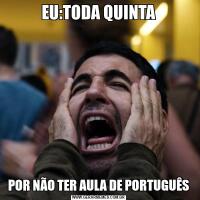 EU:TODA QUINTAPOR NÃO TER AULA DE PORTUGUÊS