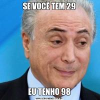 SE VOCÊ TEM 29EU TENHO 98