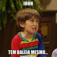 IHHHTEM BALEIA MESMO…