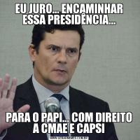 EU JURO... ENCAMINHAR ESSA PRESIDÊNCIA...PARA O PAPI... COM DIREITO A CMAE E CAPSI