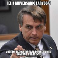 FELIZ ANIVERSÁRIO LARYSSA!VOCÊ FOI ESCOLHIDA PARA DEFENDER MEU GOVERNO. PARABÉNS!