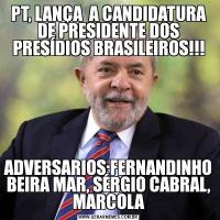PT, LANÇA  A CANDIDATURA DE PRESIDENTE DOS PRESÍDIOS BRASILEIROS!!!ADVERSARIOS:FERNANDINHO BEIRA MAR, SÉRGIO CABRAL, MARCOLA