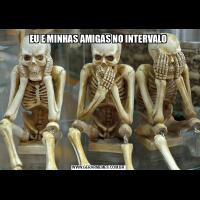 EU E MINHAS AMIGAS NO INTERVALO