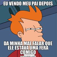 EU VENDO MEU PAI DEPOISDA MINHA MAE FALAR QUE ELE ESTAVA UMA FERA COMIGO