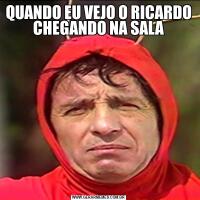 QUANDO EU VEJO O RICARDO CHEGANDO NA SALA