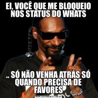 EI, VOCÊ QUE ME BLOQUEIO NOS STATUS DO WHATS.. SÓ NÃO VENHA ATRÁS SÓ QUANDO PRECISA DE FAVORES