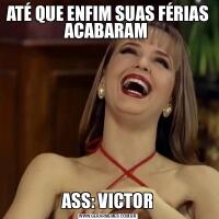 ATÉ QUE ENFIM SUAS FÉRIAS ACABARAM ASS: VICTOR