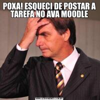 POXA! ESQUECI DE POSTAR A TAREFA NO AVA MOODLE