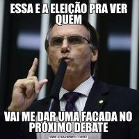 ESSA E A ELEIÇÃO PRA VER QUEMVAI ME DAR UMA FACADA NO PRÓXIMO DEBATE