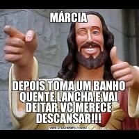 MÁRCIADEPOIS TOMA UM BANHO QUENTE,LANCHA E VAI DEITAR.VC MERECE DESCANSAR!!!