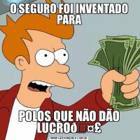 O SEGURO FOI INVENTADO PARAPOLOS QUE NÃO DÃO LUCRO