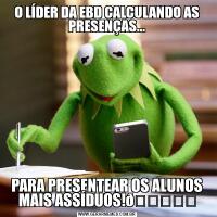 O LÍDER DA EBD CALCULANDO AS PRESENÇAS...PARA PRESENTEAR OS ALUNOS MAIS ASSÍDUOS!