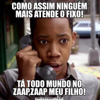 COMO ASSIM NINGUÉM MAIS ATENDE O FIXO!TÁ TODO MUNDO NO ZAAP,ZAAP MEU FILHO!