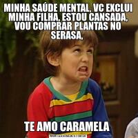 MINHA SAÚDE MENTAL, VC EXCLUI MINHA FILHA, ESTOU CANSADA, VOU COMPRAR PLANTAS NO SERASA, TE AMO CARAMELA 
