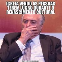 IGREJA VENDO AS PESSOAS TEREM LUCRO DURANTE O RENASCIMENTO CULTURAL