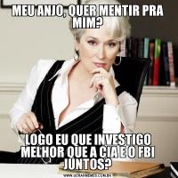 MEU ANJO, QUER MENTIR PRA MIM?LOGO EU QUE INVESTIGO MELHOR QUE A CIA E O FBI JUNTOS?