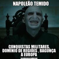     NAPOLEÃO TEMIDOCONQUISTAS MILITARES, DOMÍNIO DE REGIÕES , BAGUNÇA A EUROPA