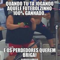 QUANDO TU TA JOGANDO AQUELE FUTEBOLZINHO 100% GANHADO..E OS PERDEDORES QUEREM BRIGA!