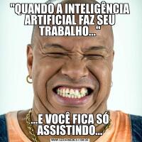 "QUANDO A INTELIGÊNCIA ARTIFICIAL FAZ SEU TRABALHO..."...E VOCÊ FICA SÓ ASSISTINDO...