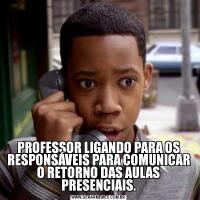 PROFESSOR LIGANDO PARA OS RESPONSÁVEIS PARA COMUNICAR O RETORNO DAS AULAS PRESENCIAIS.