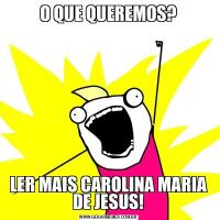 O QUE QUEREMOS?LER MAIS CAROLINA MARIA DE JESUS!