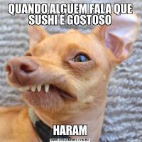 QUANDO ALGUEM FALA QUE SUSHI É GOSTOSOHARAM