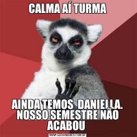 CALMA AÍ TURMAAINDA TEMOS  DANIELLA. NOSSO SEMESTRE NÃO ACABOU 