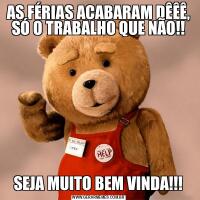 AS FÉRIAS ACABARAM DÊÊÊ, SÓ O TRABALHO QUE NÃO!!SEJA MUITO BEM VINDA!!!