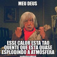 MEU DEUS ESSE CALOR ESTA TAO QUENTE QUE ESTA QUASE ESPLODINDO A ATMOSFERA