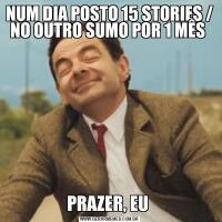 NUM DIA POSTO 15 STORIES / NO OUTRO SUMO POR 1 MÊS PRAZER, EU 