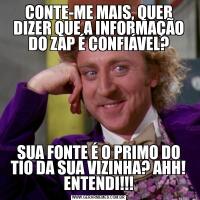 CONTE-ME MAIS, QUER DIZER QUE A INFORMAÇÃO DO ZAP É CONFIÁVEL?SUA FONTE É O PRIMO DO TIO DA SUA VIZINHA? AHH! ENTENDI!!!