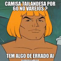 CAMISA TAILANDESA POR 60 NO VAREJO$ ?TEM ALGO DE ERRADO AI