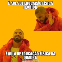 É AULA DE EDUCAÇÃO FÍSICA TEÓRICA É AULA DE EDUCAÇÃO FÍSICA NA QUADRA 