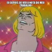EU DEPOIS DE VER A NOTA DO MEU TRABALHO