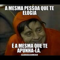 A MESMA PESSOA QUE TE ELOGIAÉ A MESMA QUE TE APUNHA-LÁ. 
