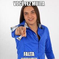 VOCÊ FEZ MUITAFALTA