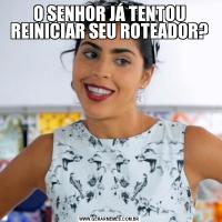 O SENHOR JÁ TENTOU REINICIAR SEU ROTEADOR?
