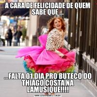 A CARA DE FELICIDADE DE QUEM SABE QUE ......FALTA 01 DIA PRO BUTECO DO THIAGO COSTA NA LAMUSIQUE!!!!