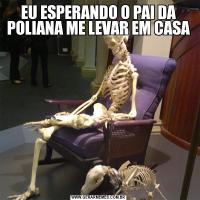 EU ESPERANDO O PAI DA POLIANA ME LEVAR EM CASA