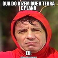 QUA DO DIZEM QUE A TERRA É PLANAEU: