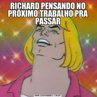 RICHARD PENSANDO NO PRÓXIMO TRABALHO PRA PASSAR