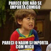 PARECE QUE NÃO SE IMPORTA COMIGOPAREÇI Q NAUM SI INPORTA COM MIGU 