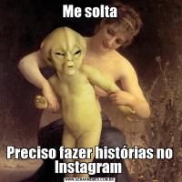Me soltaPreciso fazer histórias no Instagram 