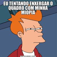 EU TENTANDO ENXERGAR O QUADRO COM MINHA MIOPIA