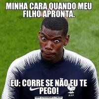 MINHA CARA QUANDO MEU FILHO APRONTA.EU: CORRE SE NÃO EU TE PEGO!