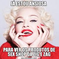 JÁ ESTOU ANSIOSA PARA VER OS PRODUTOS DE SEX SHOP DA ZIG E ZAG